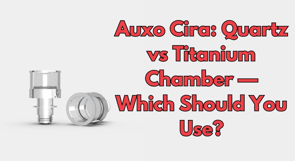 Auxo Cira: Quartz vs Titanium Chamber — Which Should You Use?