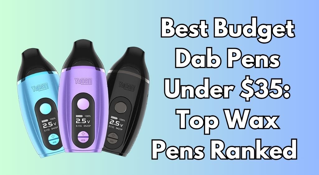 Best Budget Dab Pens Under $35: Top Wax Pens Ranked (2026)