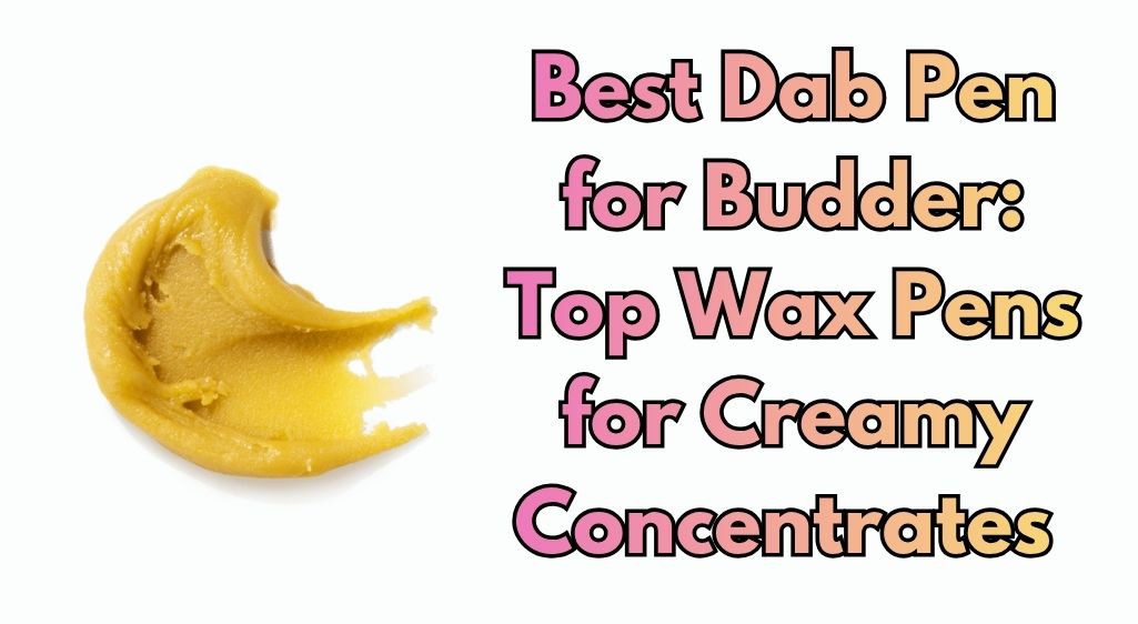 Best Dab Pen for Budder: Top Wax Pens for Creamy Concentrates (2026)