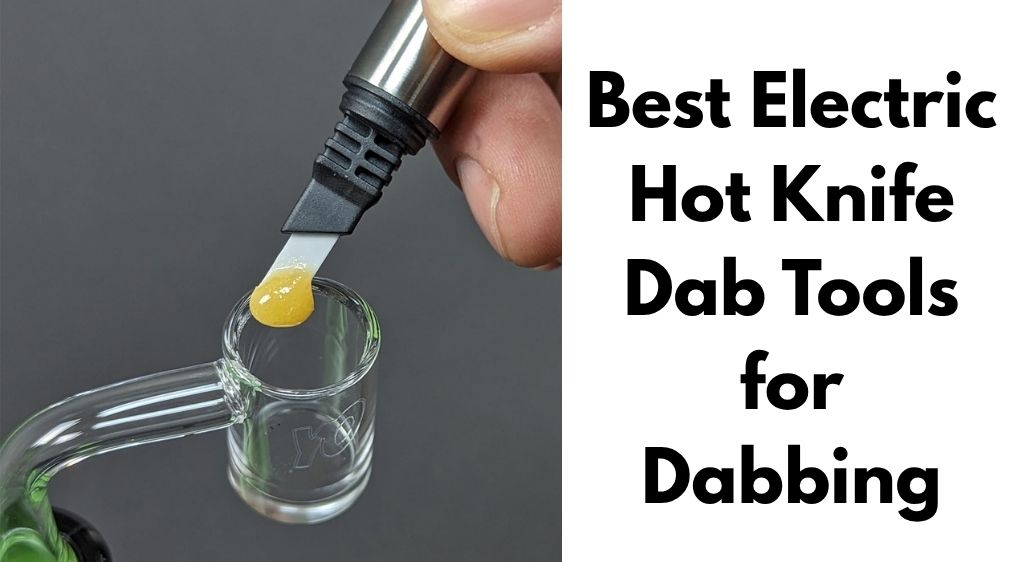 Best Electric Hot Knife Dab Tools for Dabbing