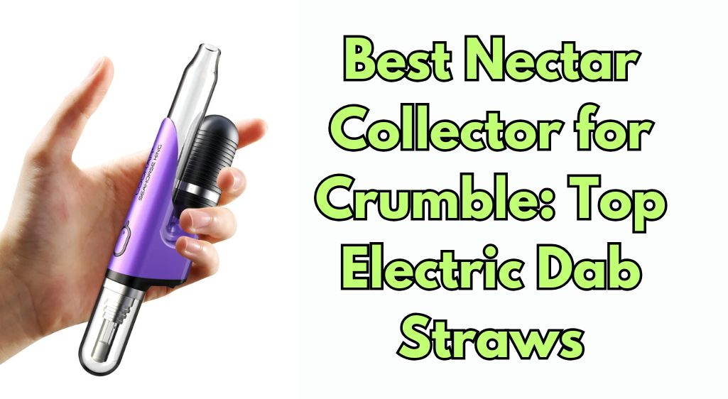 Best Nectar Collector for Crumble: Top Electric Dab Straws