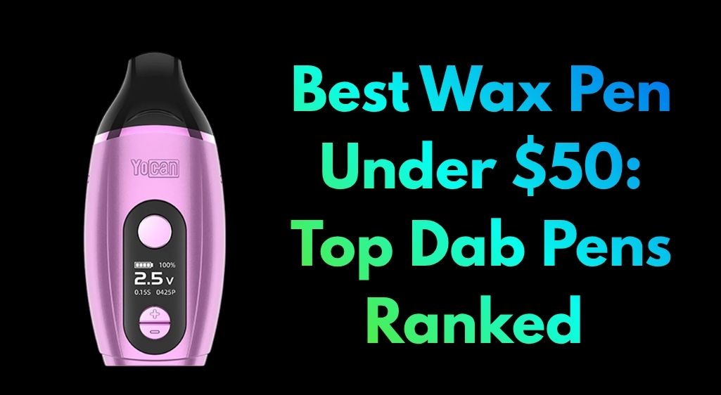 Best Wax Pen Under $50: Top Dab Pens Ranked