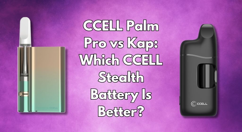 CCELL Palm Pro vs Kap: Which CCELL Stealth Battery Is Better?