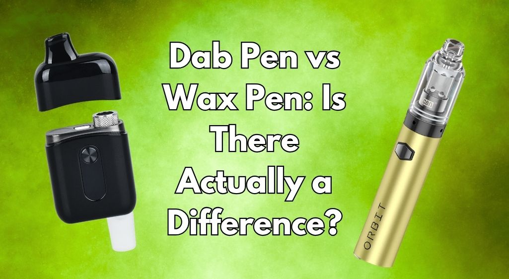 Dab Pen vs Wax Pen: Is There Actually a Difference?
