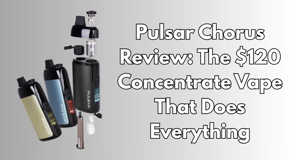 Pulsar Chorus Review: The $120 Concentrate Vape That Does Everything