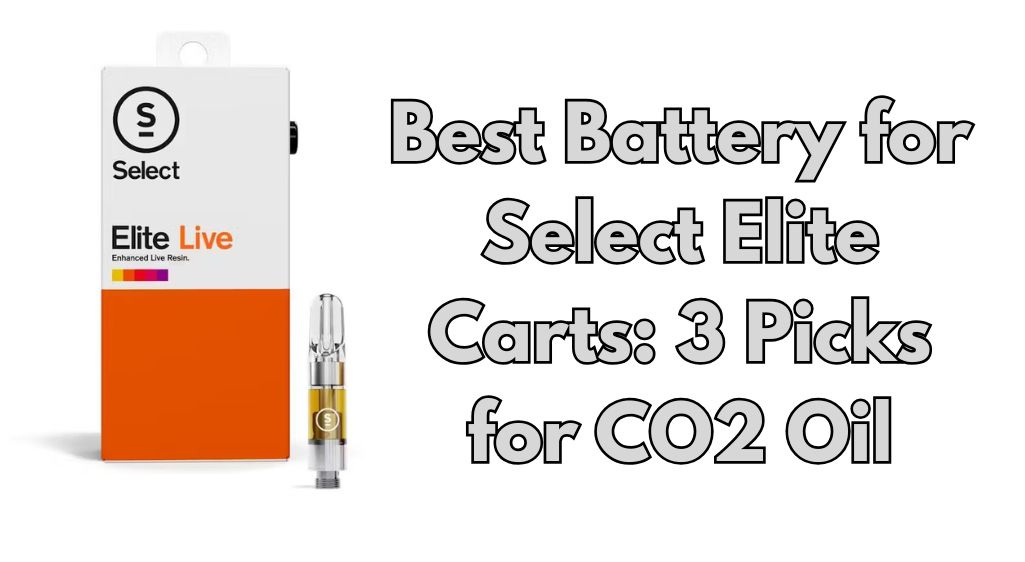 Best Battery for Select Elite Carts: 3 Picks for CO2 Oil