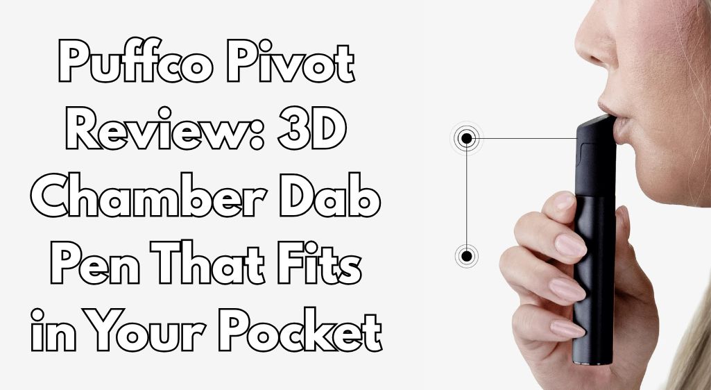Puffco Pivot Review: 3D Chamber Dab Pen That Fits in Your Pocket